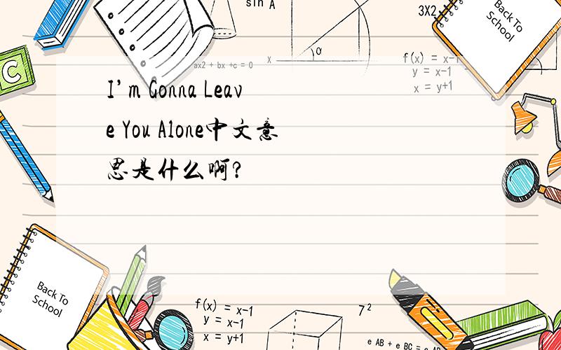 I’m Gonna Leave You Alone中文意思是什么啊?