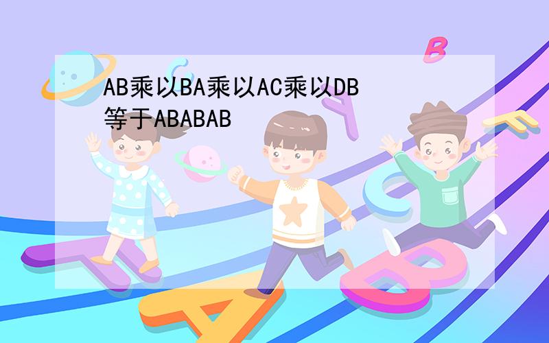 AB乘以BA乘以AC乘以DB等于ABABAB