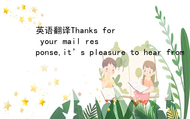 英语翻译Thanks for your mail response,it’s pleasure to hear from