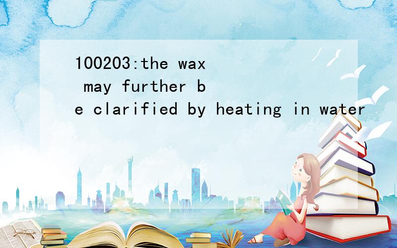 100203:the wax may further be clarified by heating in water