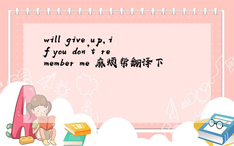 will give up,if you don't remember me 麻烦帮翻译下