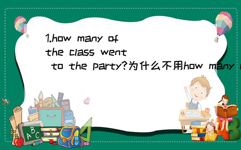 1.how many of the class went to the party?为什么不用how many clas