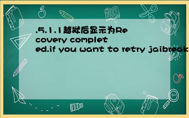 .5.1.1越狱后显示为Recovery completed.if you want to retry jaibreak