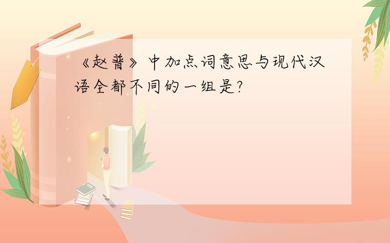 《赵普》中加点词意思与现代汉语全都不同的一组是?