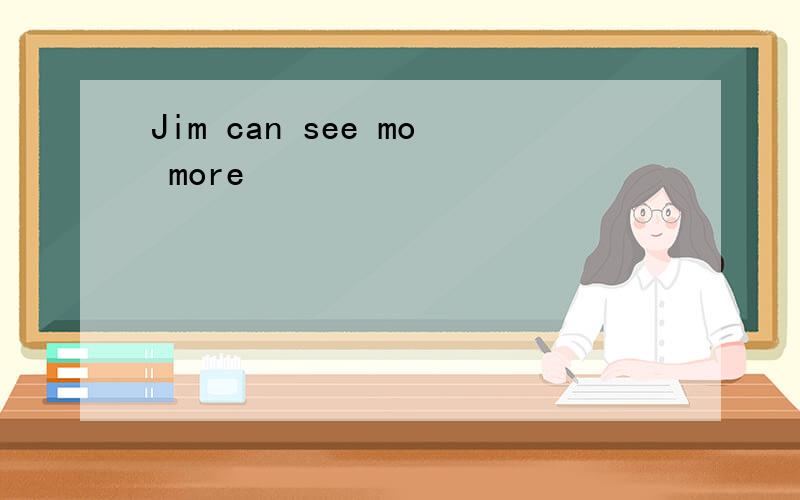 Jim can see mo more
