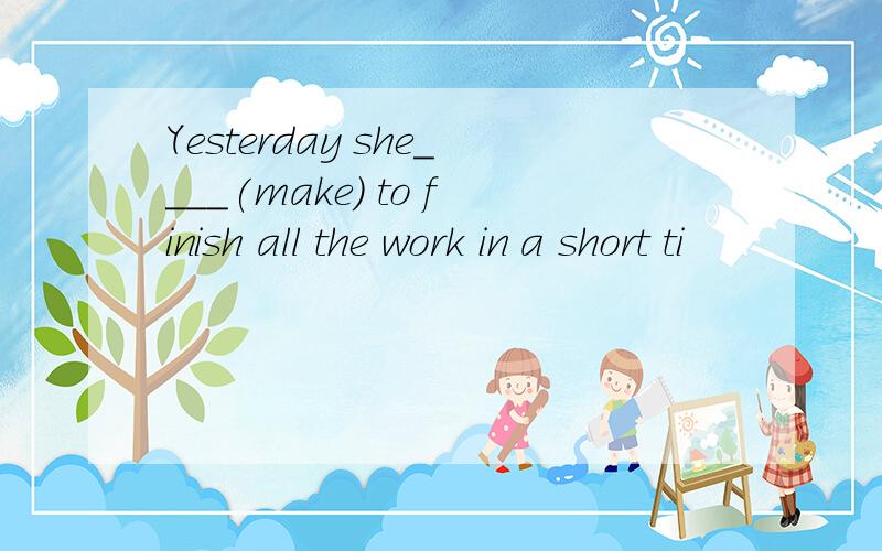 Yesterday she____(make) to finish all the work in a short ti