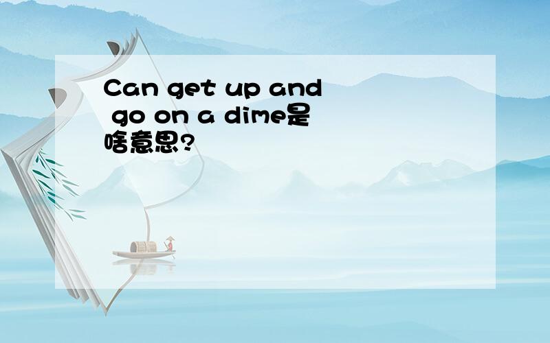 Can get up and go on a dime是啥意思?