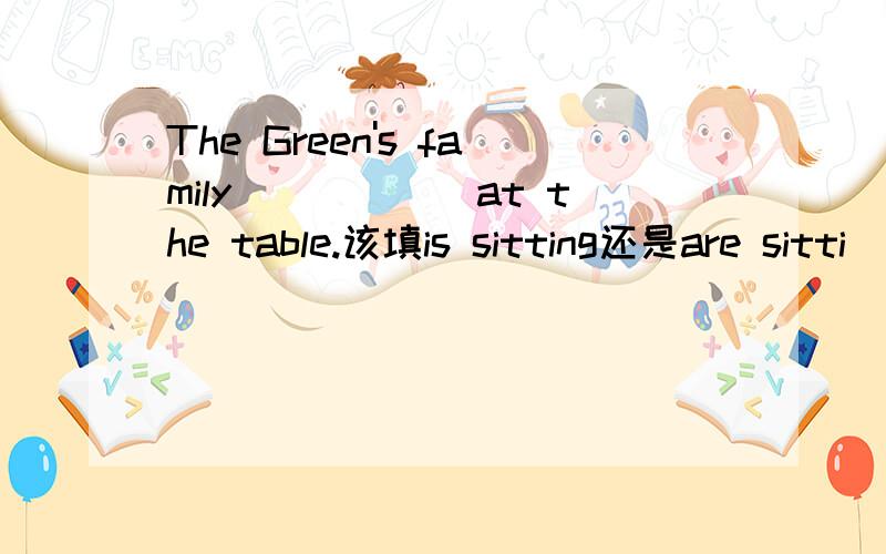 The Green's family______at the table.该填is sitting还是are sitti