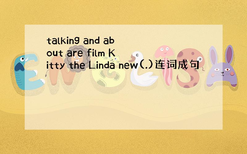 talking and about are film Kitty the Linda new(.)连词成句