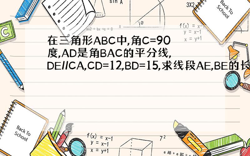 在三角形ABC中,角C=90度,AD是角BAC的平分线,DE//CA,CD=12,BD=15,求线段AE,BE的长