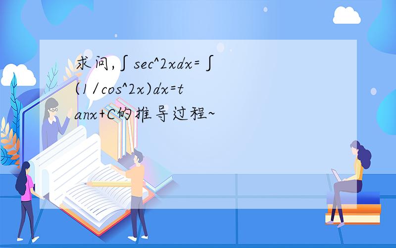 求问,∫sec^2xdx=∫(1/cos^2x)dx=tanx+C的推导过程~