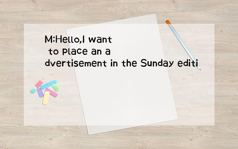 M:Hello,I want to place an advertisement in the Sunday editi