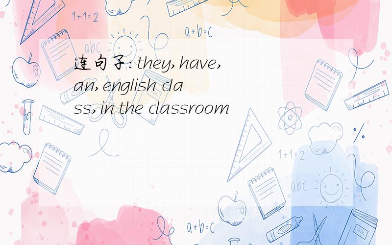 连句子:they,have,an,english class,in the classroom