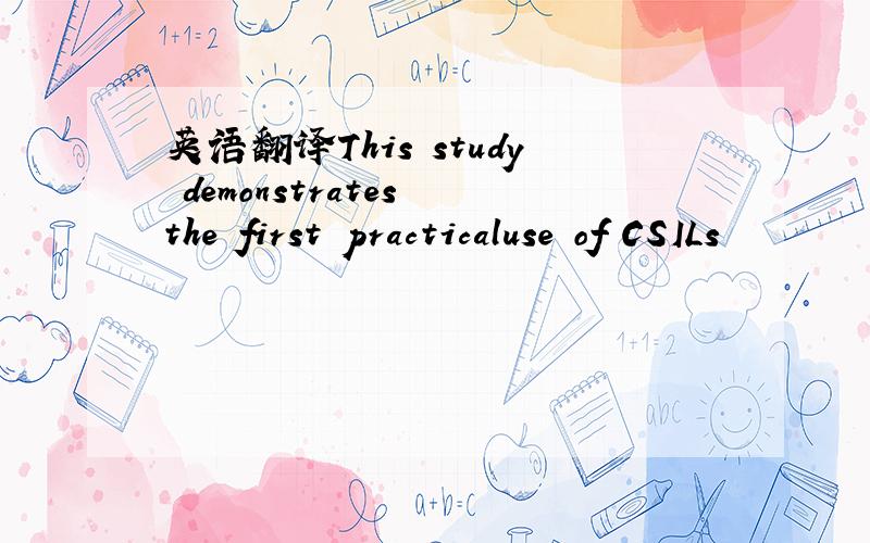 英语翻译This study demonstrates the first practicaluse of CSILs
