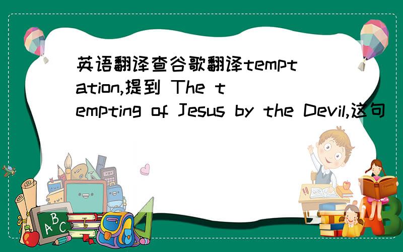 英语翻译查谷歌翻译temptation,提到 The tempting of Jesus by the Devil,这句