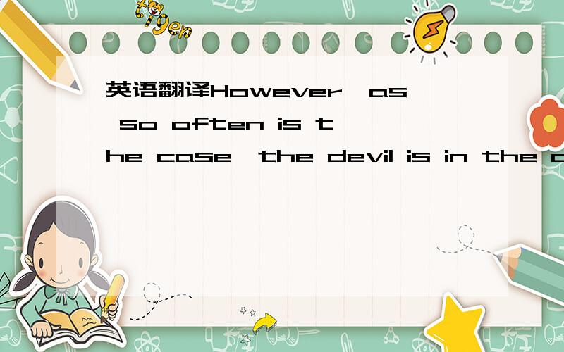 英语翻译However,as so often is the case,the devil is in the deta