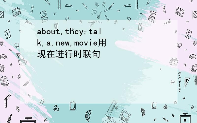 about,they,talk,a,new,movie用现在进行时联句