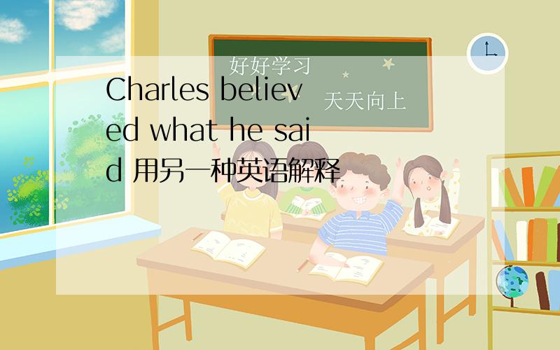 Charles believed what he said 用另一种英语解释