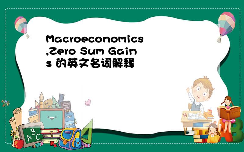 Macroeconomics,Zero Sum Gains 的英文名词解释