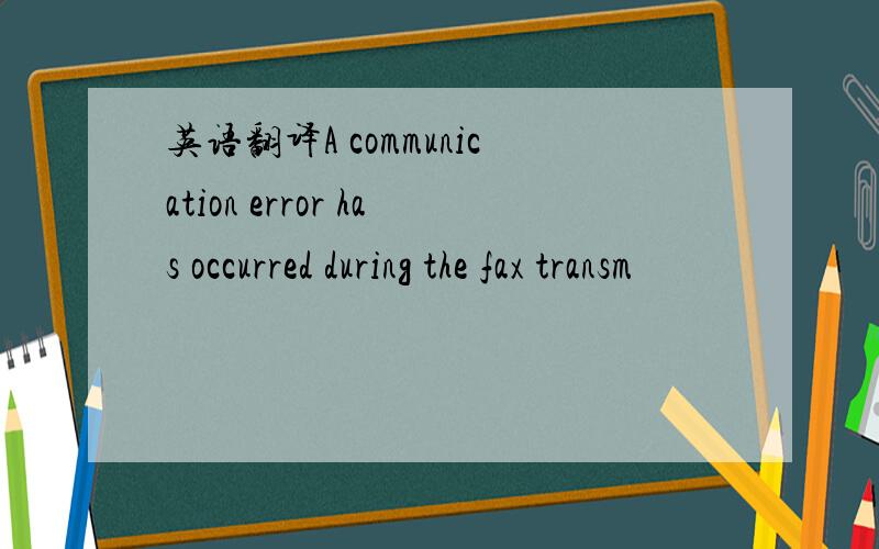 英语翻译A communication error has occurred during the fax transm