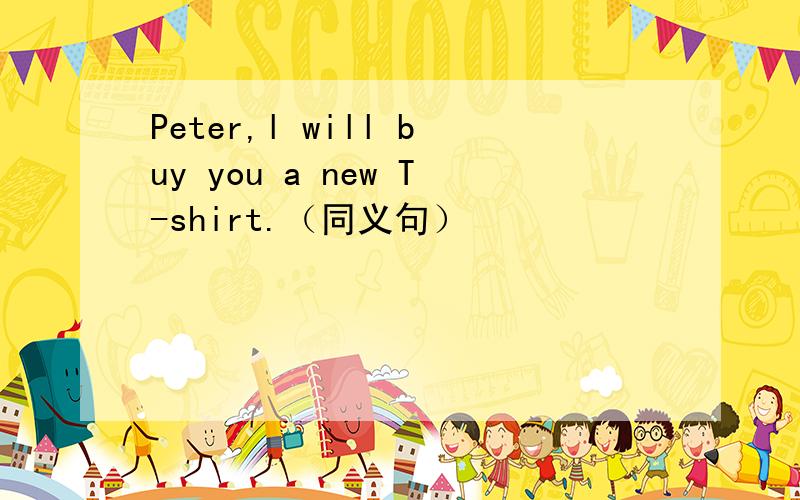 Peter,l will buy you a new T-shirt.（同义句）