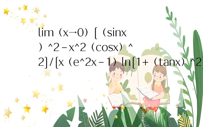 lim（x→0）[（sinx）^2-x^2（cosx）^2]/[x（e^2x-1）ln[1+（tanx）^2]]