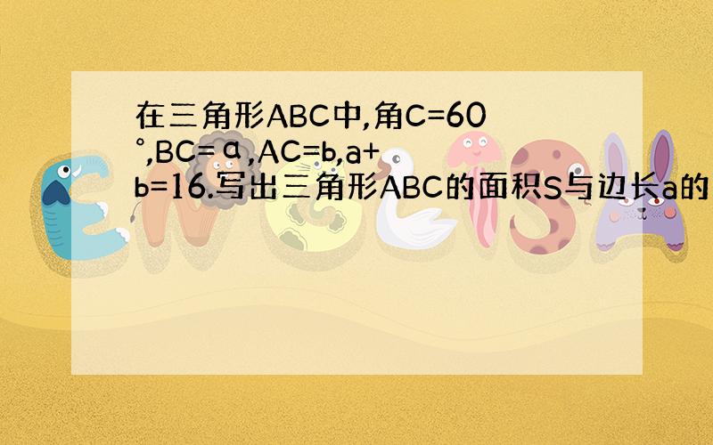在三角形ABC中,角C=60°,BC=α,AC=b,a+b=16.写出三角形ABC的面积S与边长a的函数关系式.