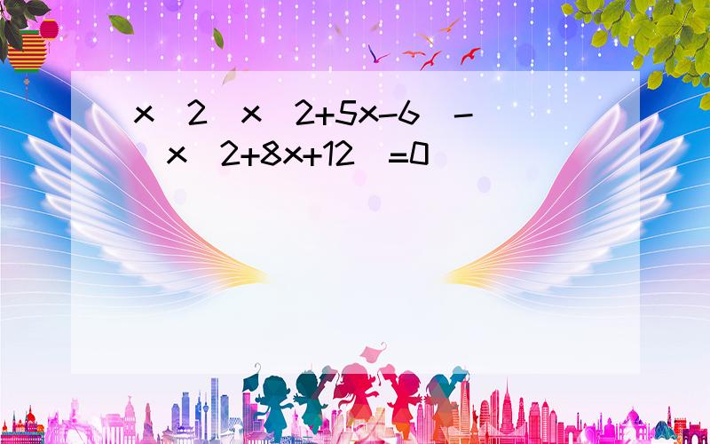 x^2(x^2+5x-6)-(x^2+8x+12)=0