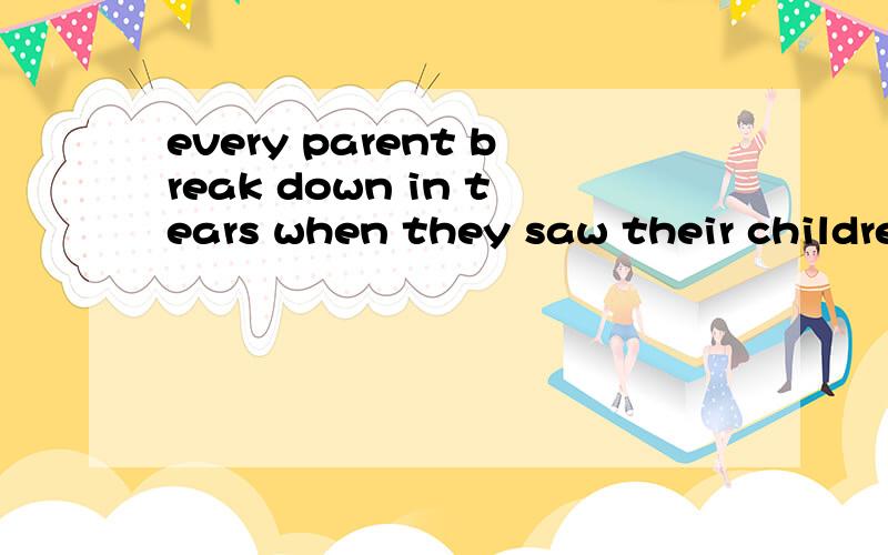 every parent break down in tears when they saw their childre