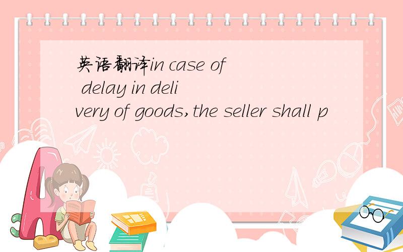 英语翻译in case of delay in delivery of goods,the seller shall p