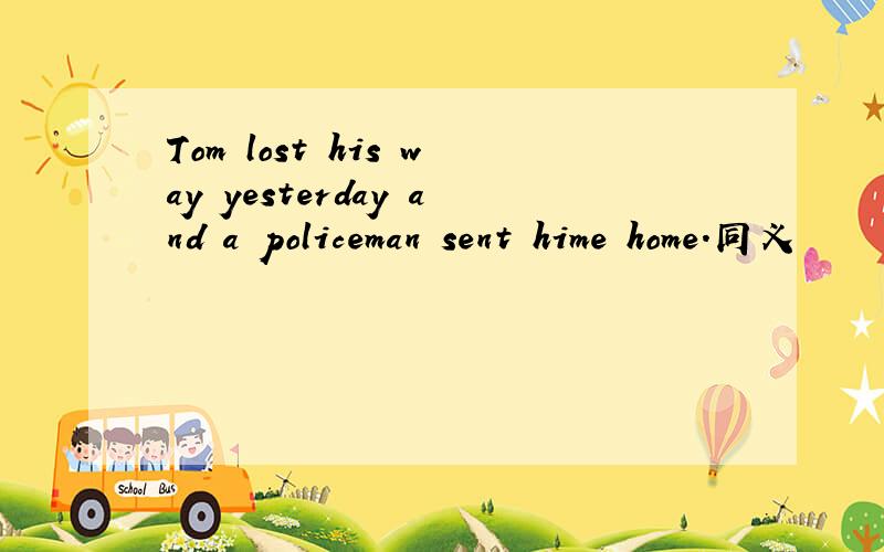Tom lost his way yesterday and a policeman sent hime home.同义