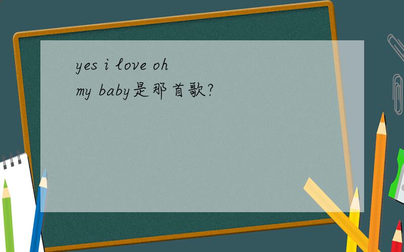 yes i love oh my baby是那首歌?