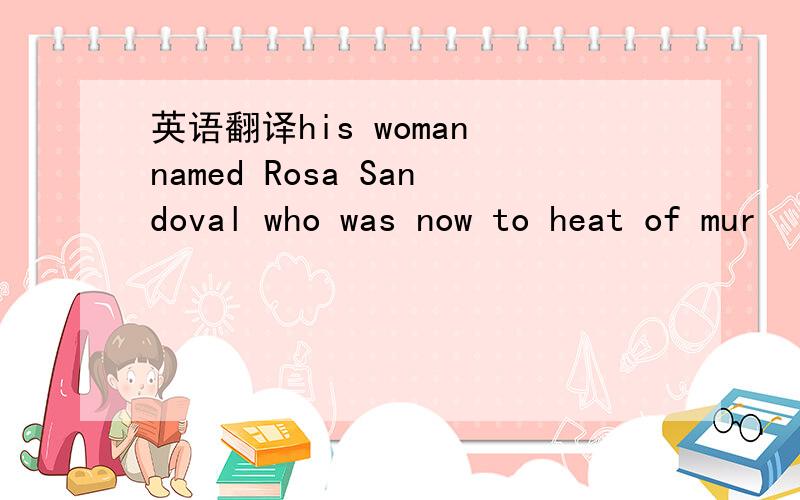 英语翻译his woman named Rosa Sandoval who was now to heat of mur