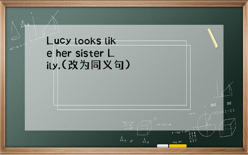 Lucy looks like her sister Lily.(改为同义句)