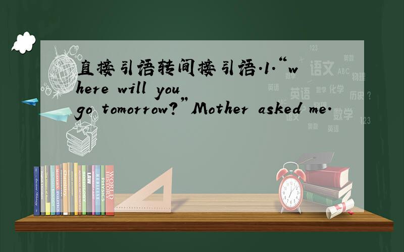 直接引语转间接引语.1.“where will you go tomorrow?”Mother asked me.