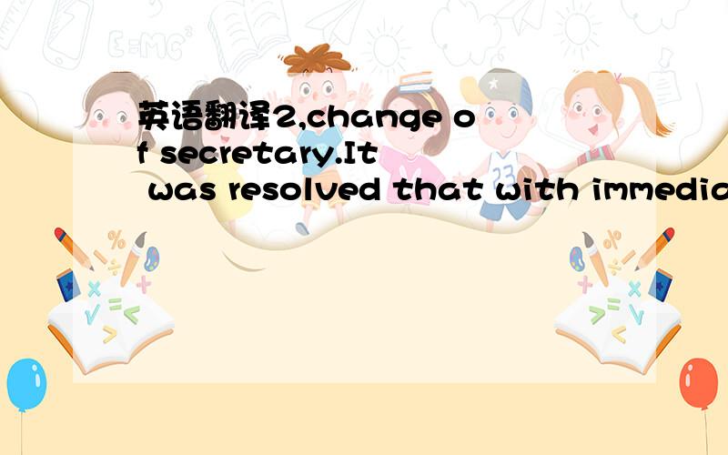 英语翻译2,change of secretary.It was resolved that with immediat