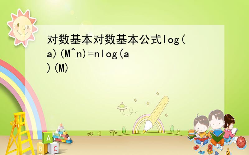 对数基本对数基本公式log(a)(M^n)=nlog(a)(M)