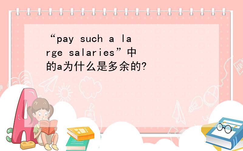 “pay such a large salaries”中的a为什么是多余的?