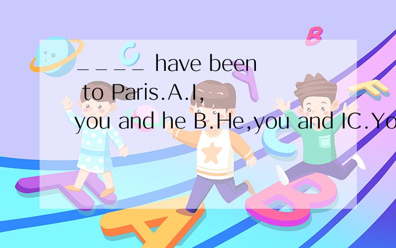 ____ have been to Paris.A.I,you and he B.He,you and IC.You,h
