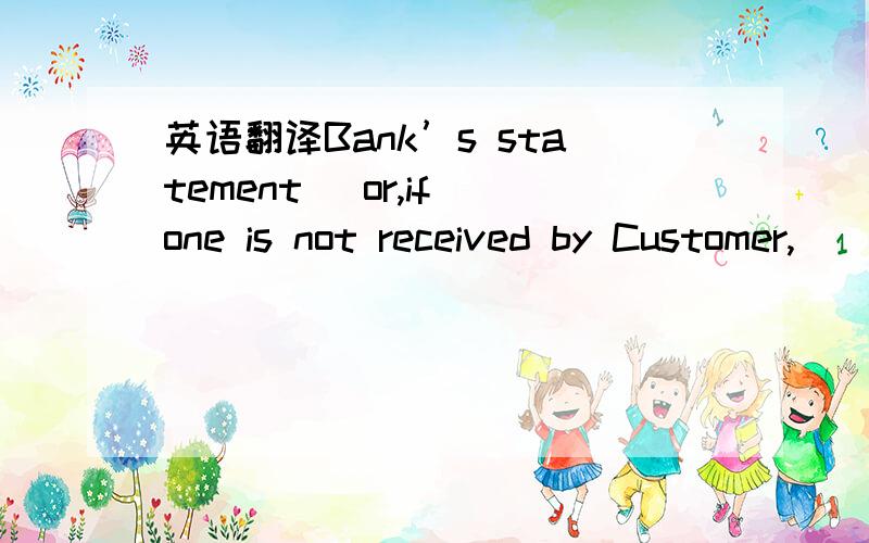 英语翻译Bank’s statement (or,if one is not received by Customer,