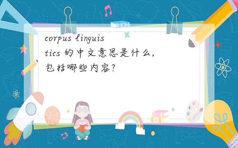 corpus linguistics 的中文意思是什么,包括哪些内容?