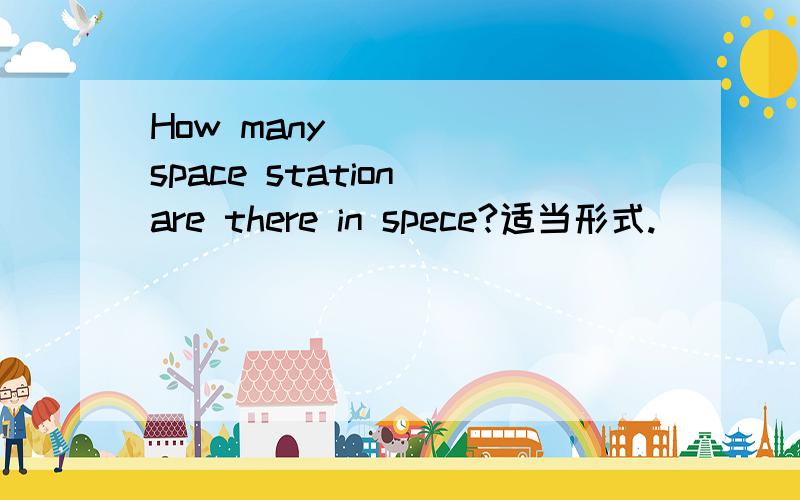 How many ____(space station)are there in spece?适当形式.