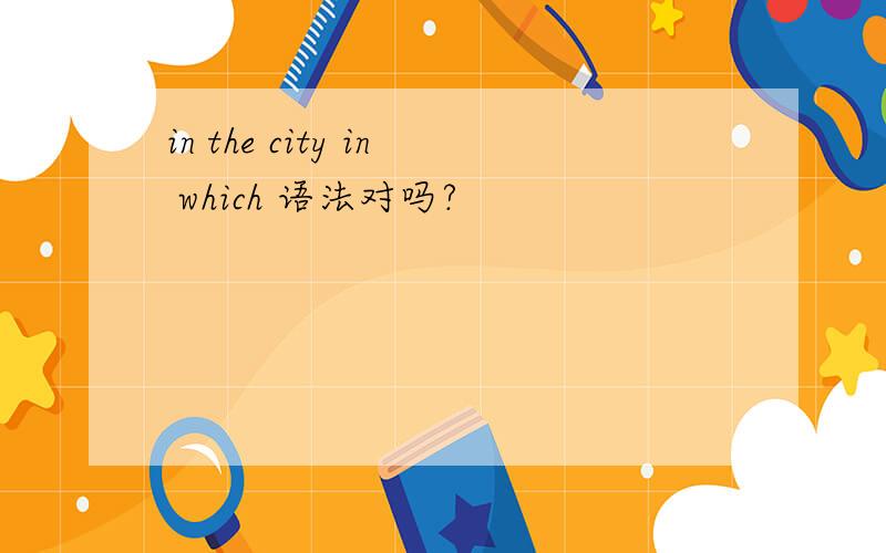 in the city in which 语法对吗?