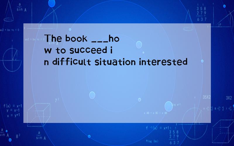 The book ___how to succeed in difficult situation interested