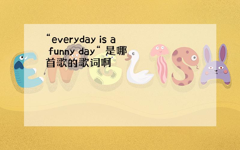 “everyday is a funny day“ 是哪首歌的歌词啊