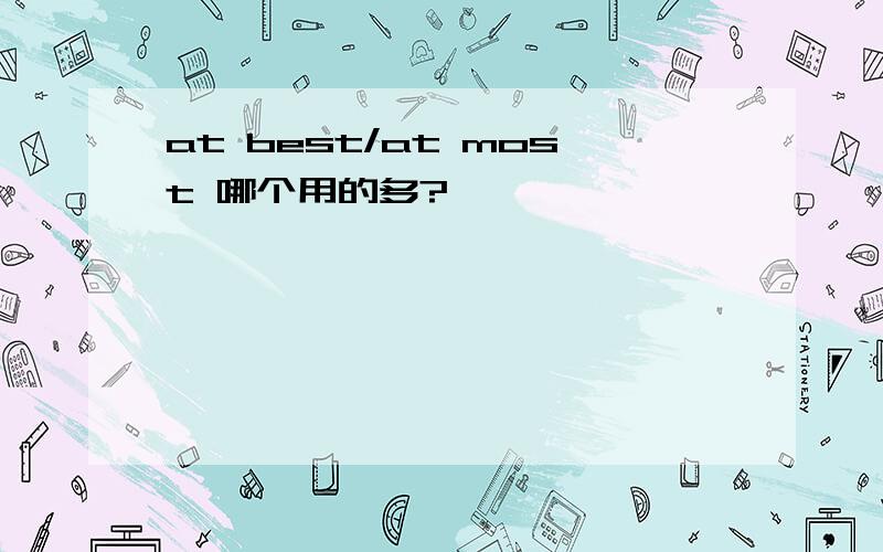at best/at most 哪个用的多?