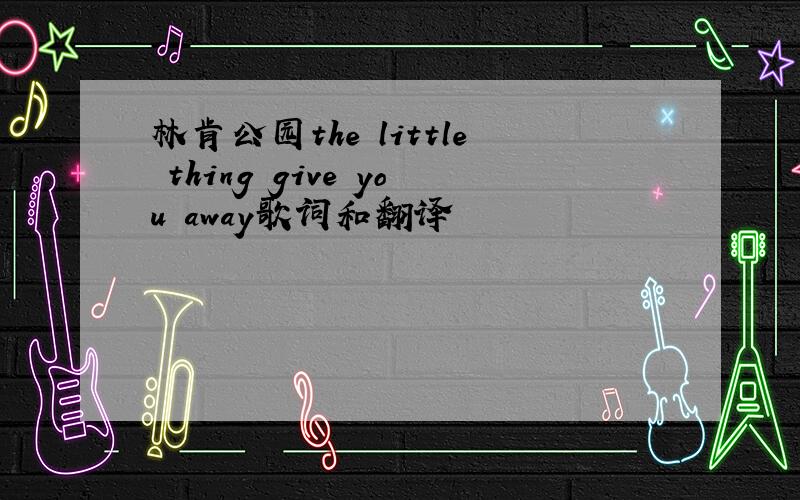 林肯公园the little thing give you away歌词和翻译
