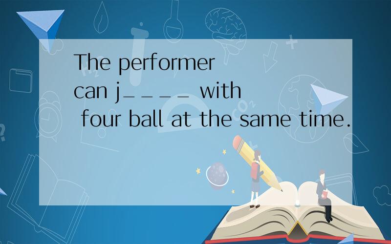 The performer can j____ with four ball at the same time.