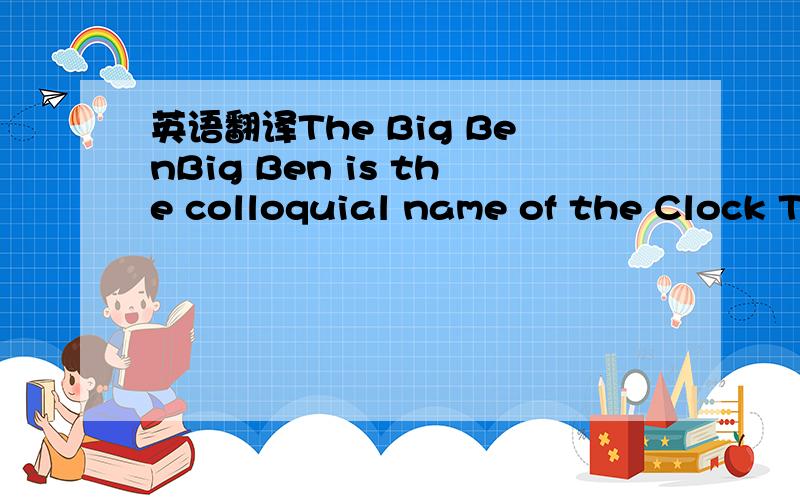 英语翻译The Big BenBig Ben is the colloquial name of the Clock T