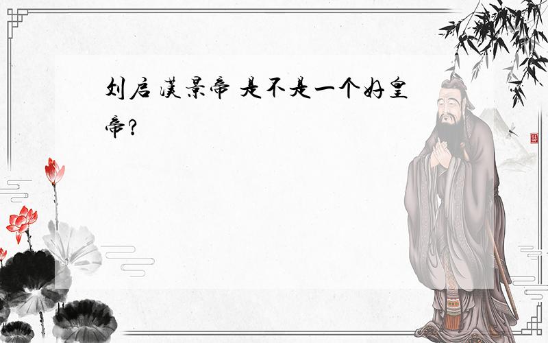 刘启 汉景帝 是不是一个好皇帝?